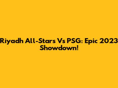 Riyadh All-Stars Vs PSG: Epic 2023 Showdown!