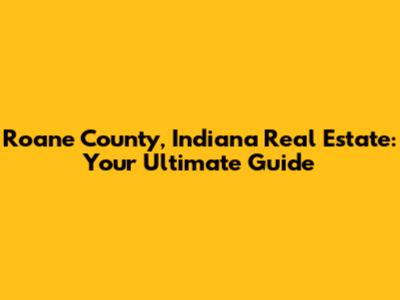 Roane County, Indiana Real Estate: Your Ultimate Guide