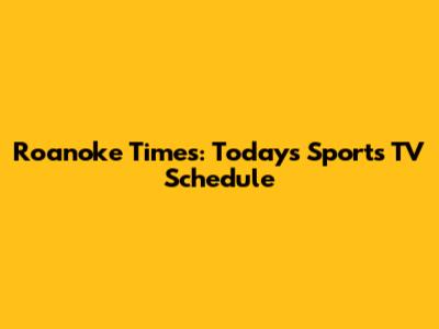 Roanoke Times: Today's Sports TV Schedule