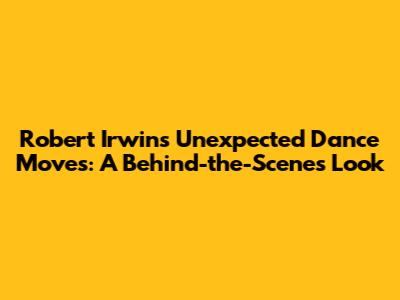 Robert Irwin's Unexpected Dance Moves: A Behind-the-Scenes Look