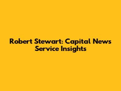 Robert Stewart: Capital News Service Insights