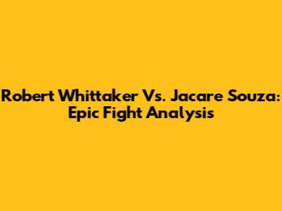 Robert Whittaker Vs. Jacare Souza: Epic Fight Analysis