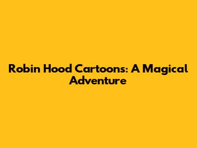 Robin Hood Cartoons: A Magical Adventure
