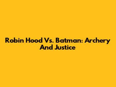 Robin Hood Vs. Batman: Archery And Justice