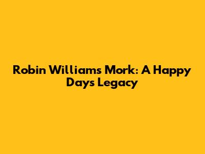 Robin Williams' Mork: A Happy Days Legacy