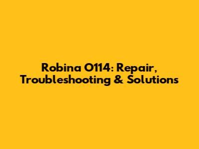 Robina O114: Repair, Troubleshooting & Solutions