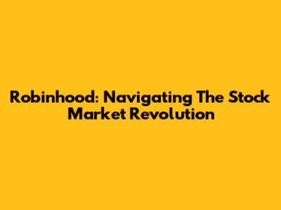 Robinhood: Navigating The Stock Market Revolution