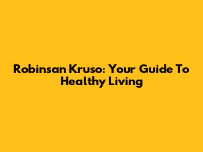 Robinsan Kruso: Your Guide To Healthy Living