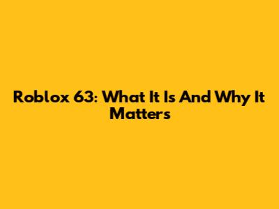 Roblox 63: What It Is And Why It Matters