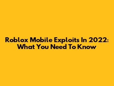 Roblox Mobile Exploits In 2022: What You Need To Know