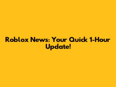 Roblox News: Your Quick 1-Hour Update!