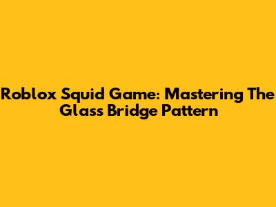 Roblox Squid Game: Mastering The Glass Bridge Pattern