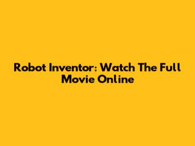 Robot Inventor: Watch The Full Movie Online