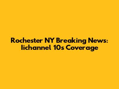 Rochester NY Breaking News: Iichannel 10's Coverage