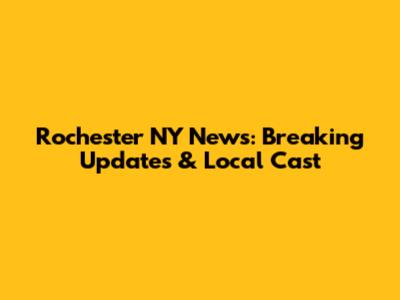 Rochester NY News: Breaking Updates & Local Cast
