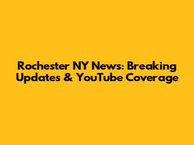 Rochester NY News: Breaking Updates & YouTube Coverage