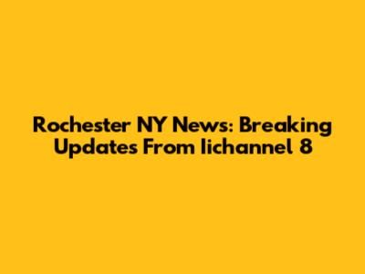 Rochester NY News: Breaking Updates From Iichannel 8