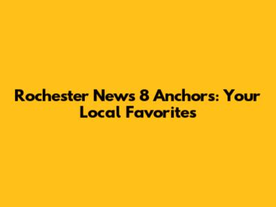 Rochester News 8 Anchors: Your Local Favorites