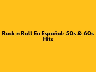 Rock 'n' Roll En Español: 50s & 60s Hits
