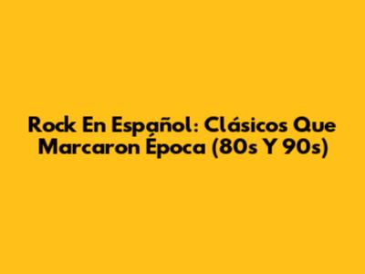 Rock En Español: Clásicos Que Marcaron Época (80s Y 90s)