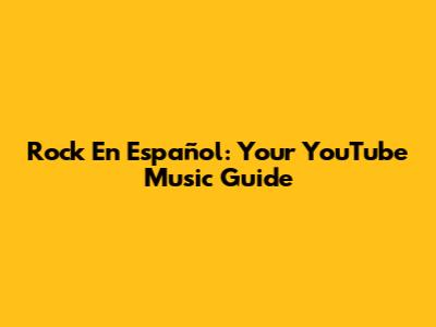 Rock En Español: Your YouTube Music Guide