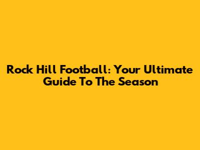 Rock Hill Football: Your Ultimate Guide To The Season