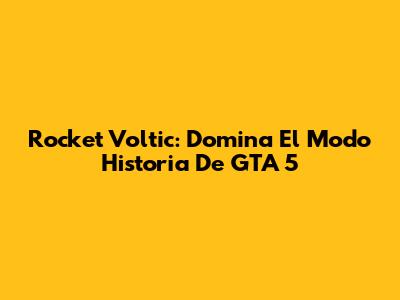 Rocket Voltic: Domina El Modo Historia De GTA 5
