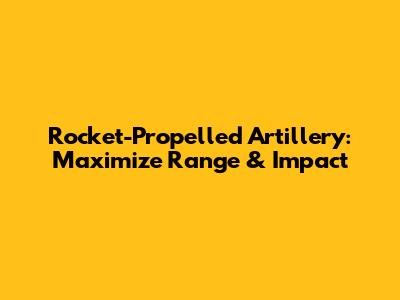 Rocket-Propelled Artillery: Maximize Range & Impact