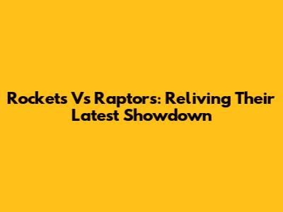 Rockets Vs Raptors: Reliving Their Latest Showdown