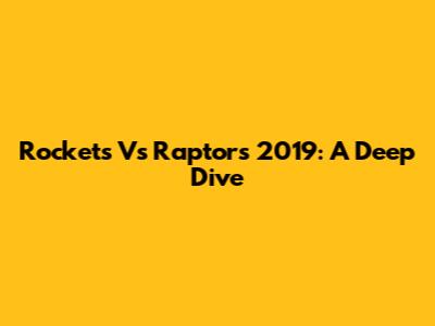 Rockets Vs Raptors 2019: A Deep Dive