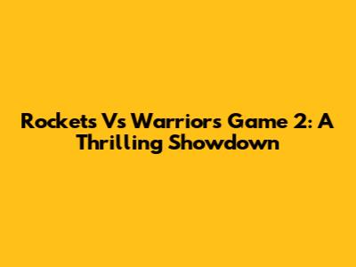 Rockets Vs Warriors Game 2: A Thrilling Showdown