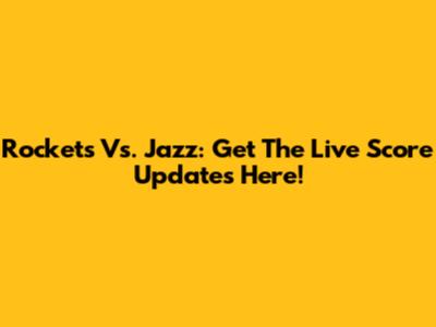 Rockets Vs. Jazz: Get The Live Score Updates Here!