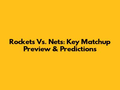 Rockets Vs. Nets: Key Matchup Preview & Predictions