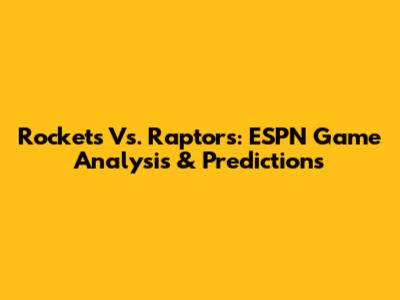 Rockets Vs. Raptors: ESPN Game Analysis & Predictions
