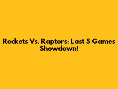Rockets Vs. Raptors: Last 5 Games Showdown!