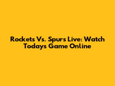 Rockets Vs. Spurs Live: Watch Today's Game Online