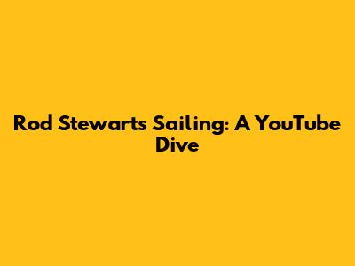 Rod Stewart's "Sailing": A YouTube Dive