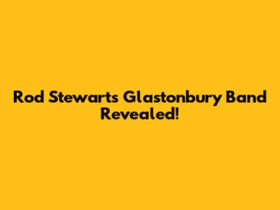 Rod Stewart's Glastonbury Band Revealed!