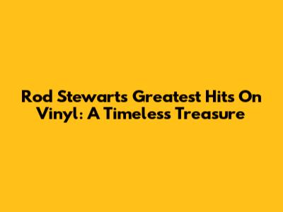 Rod Stewart's Greatest Hits On Vinyl: A Timeless Treasure