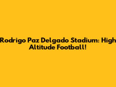 Rodrigo Paz Delgado Stadium: High Altitude Football!