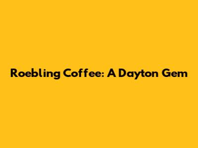 Roebling Coffee: A Dayton Gem