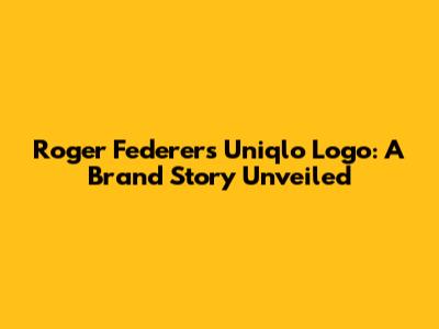 Roger Federer's Uniqlo Logo: A Brand Story Unveiled
