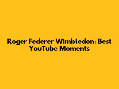 Roger Federer Wimbledon: Best YouTube Moments