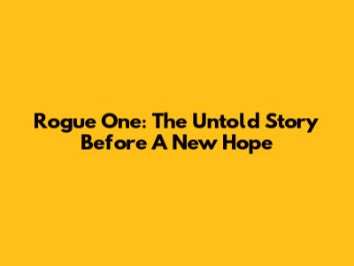 Rogue One: The Untold Story Before A New Hope