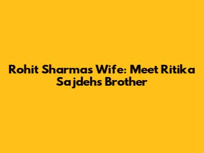 Rohit Sharma's Wife: Meet Ritika Sajdeh's Brother