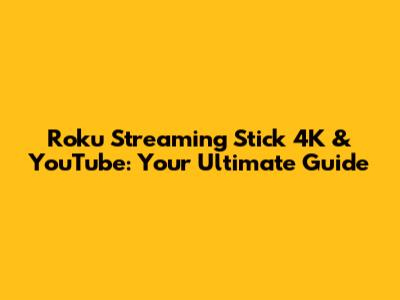 Roku Streaming Stick 4K & YouTube: Your Ultimate Guide