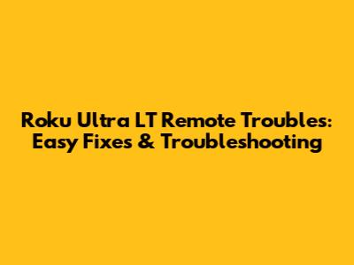 Roku Ultra LT Remote Troubles: Easy Fixes & Troubleshooting