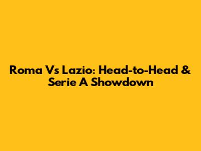 Roma Vs Lazio: Head-to-Head & Serie A Showdown