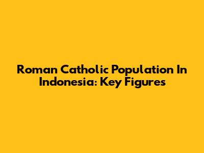 Roman Catholic Population In Indonesia: Key Figures