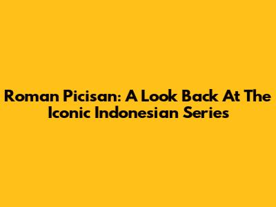 Roman Picisan: A Look Back At The Iconic Indonesian Series